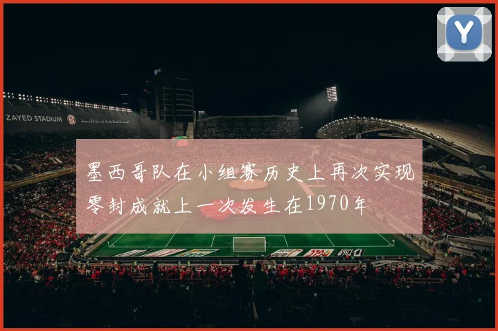 墨西哥队在小组赛历史上再次实现零封成就上一次发生在1970年