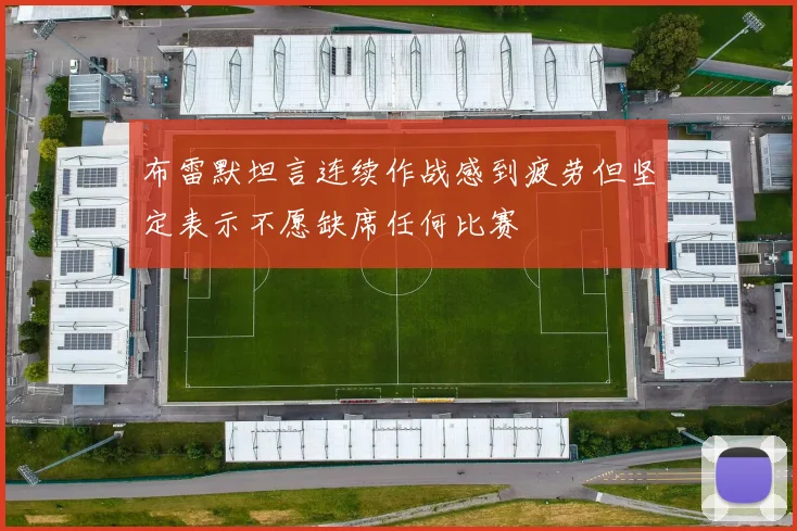 布雷默坦言连续作战感到疲劳但坚定表示不愿缺席任何比赛