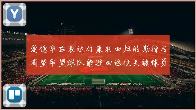 爱德华兹表达对康利回归的期待与渴望希望球队能迎回这位关键球员