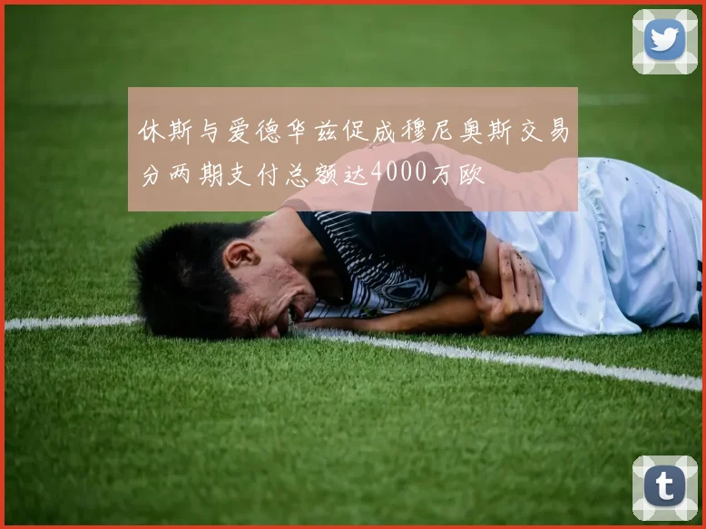 休斯与爱德华兹促成穆尼奥斯交易分两期支付总额达4000万欧