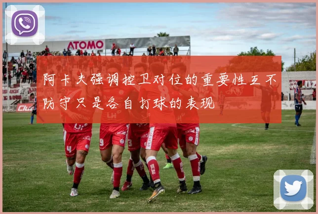 阿卡夫强调控卫对位的重要性互不防守只是各自打球的表现