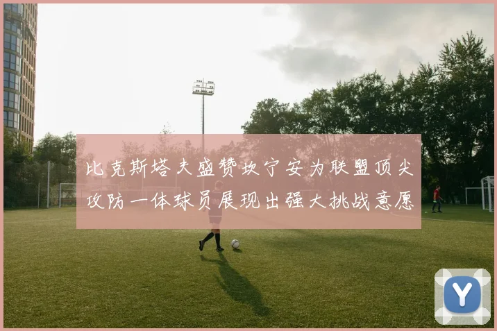 比克斯塔夫盛赞坎宁安为联盟顶尖攻防一体球员展现出强大挑战意愿