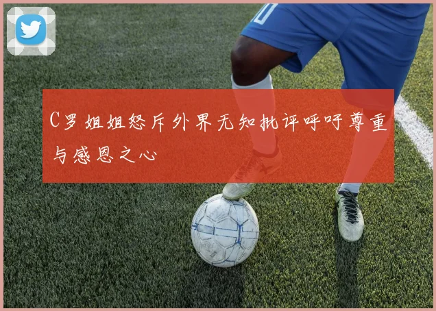 C罗姐姐怒斥外界无知批评呼吁尊重与感恩之心