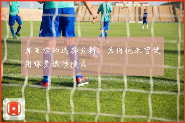 库里续约选择分析：为何他未曾使用球员选项模式