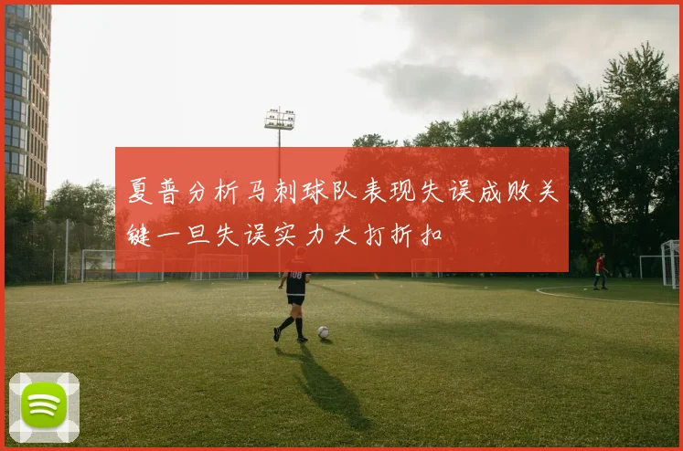 夏普分析马刺球队表现失误成败关键一旦失误实力大打折扣