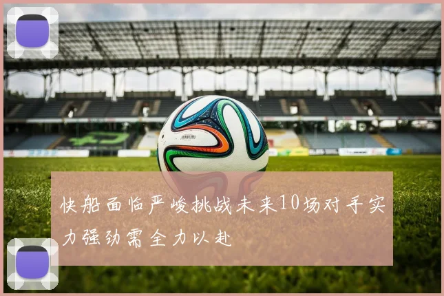 快船面临严峻挑战未来10场对手实力强劲需全力以赴