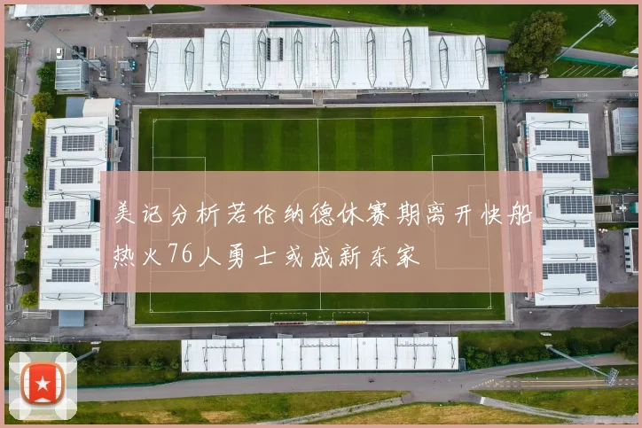美记分析若伦纳德休赛期离开快船热火76人勇士或成新东家